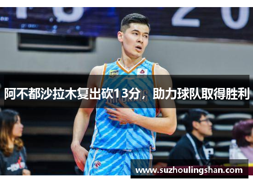 阿不都沙拉木复出砍13分，助力球队取得胜利