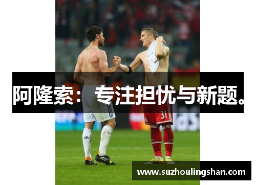 阿隆索：专注担忧与新题。