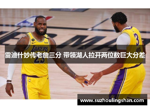 雷迪什妙传老詹三分 带领湖人拉开两位数巨大分差